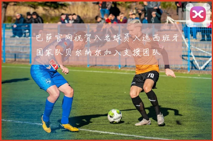 巴萨官网祝贺八名球员入选西班牙国家队贝尔纳尔加入支援团队