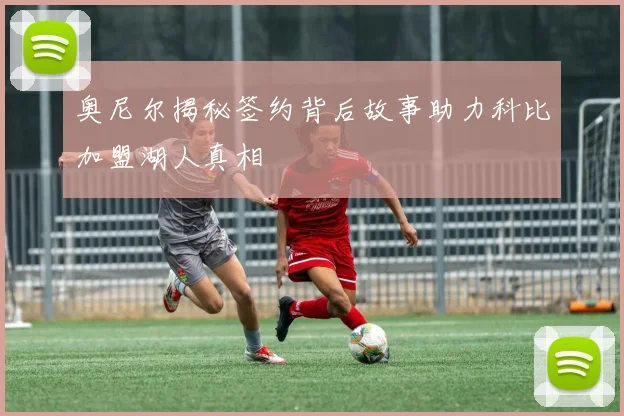奥尼尔揭秘签约背后故事助力科比加盟湖人真相