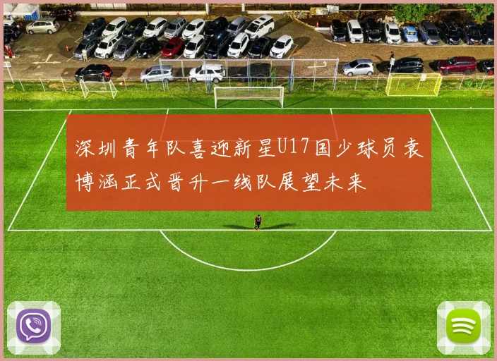 深圳青年队喜迎新星U17国少球员袁博涵正式晋升一线队展望未来