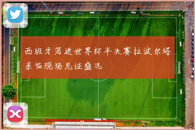 西班牙若进世界杯半决赛拉波尔塔亲临现场见证盛况