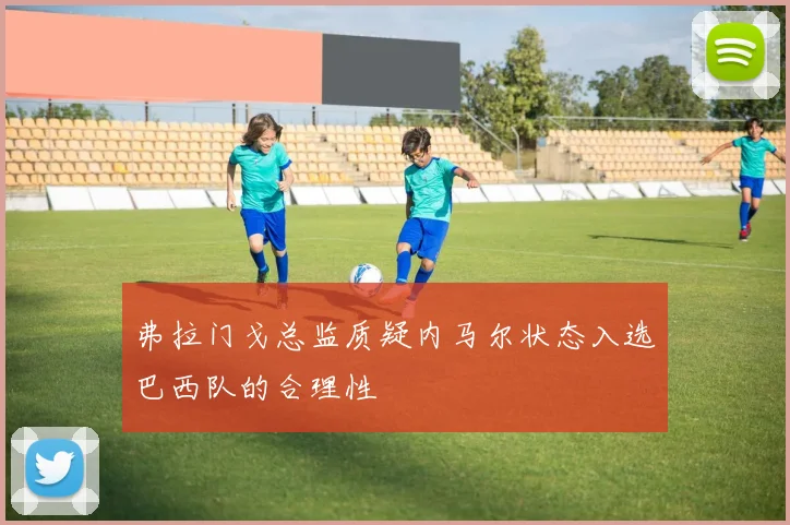 弗拉门戈总监质疑内马尔状态入选巴西队的合理性