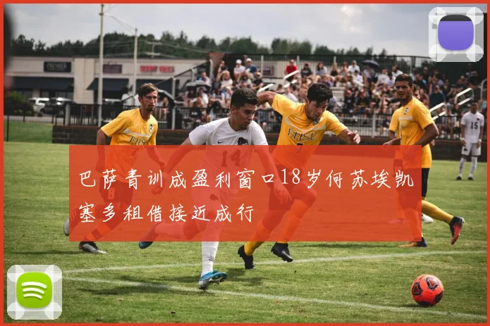 巴萨青训成盈利窗口18岁何苏埃凯塞多租借接近成行