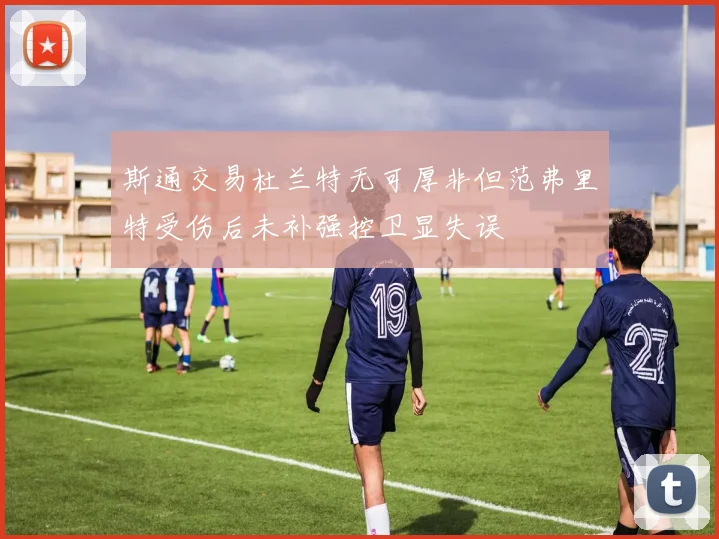 斯通交易杜兰特无可厚非但范弗里特受伤后未补强控卫显失误