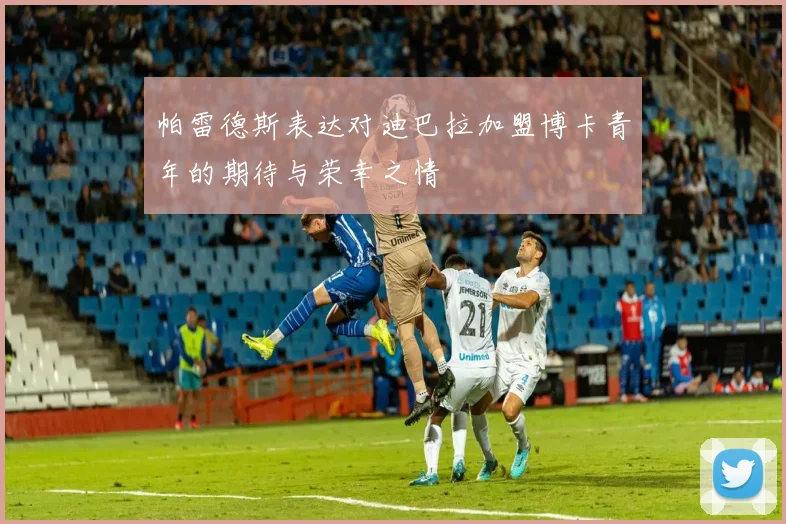 帕雷德斯表达对迪巴拉加盟博卡青年的期待与荣幸之情