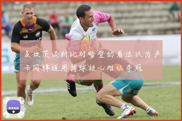 麦坎茨谈科比对哈登的看法认为卢卡同样适用持球核心难以夺冠