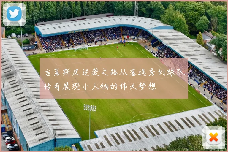 吉莱斯皮逆袭之路从落选秀到球队传奇展现小人物的伟大梦想