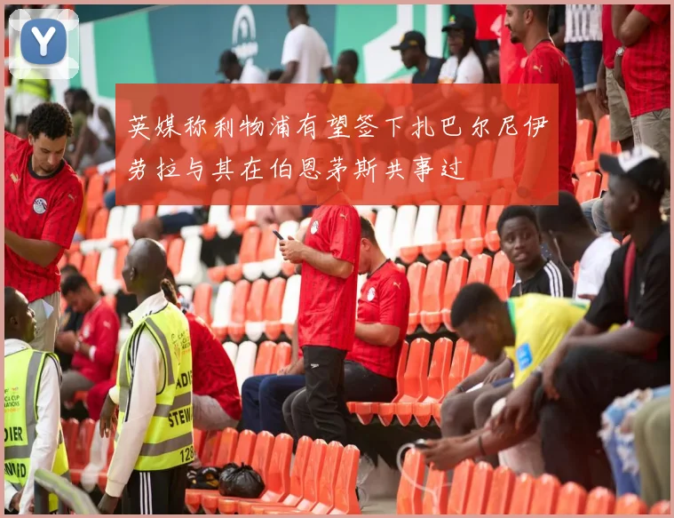 英媒称利物浦有望签下扎巴尔尼伊劳拉与其在伯恩茅斯共事过