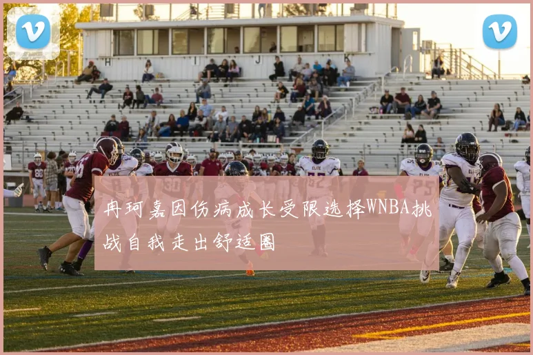 冉珂嘉因伤病成长受限选择WNBA挑战自我走出舒适圈